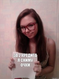 за 2 кредита я сниму очки