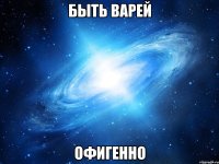 быть варей офигенно