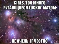 girls, too много ругающиеся fuckin' матом не очень, if честно