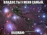 владос,ты у меня самый. обожаю:***********