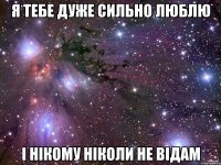 я тебе дуже сильно люблю і нікому ніколи не відам