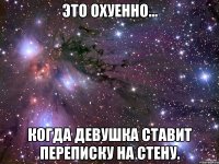 это охуенно... когда девушка ставит переписку на стену.