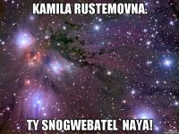 kamila rustemovna. ty snogwebatel`naya!