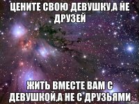 цените свою девушку,а не друзей жить вместе вам с девушкой,а не с друзьями