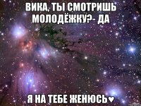 вика, ты смотришь молодёжку?- да я на тебе женюсь♥