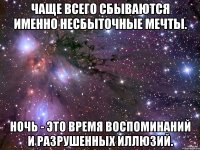 чаще всего сбываются именно несбыточные мечты. ночь - это время воспоминаний и разрушенных иллюзий.