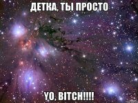 детка, ты просто yo, bitch!!!