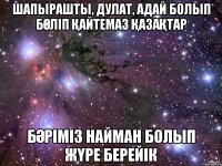 шапырашты, дулат, адай болып бөліп қайтемаз қазақтар бәріміз найман болып жүре берейік