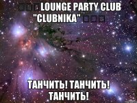 ★★★lounge party club "clubnika" ★★★ танчить! танчить! танчить!