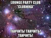 lounge party club "clubnika" танчить! танчить! танчить!