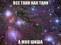 все тани как тани а моя шиша