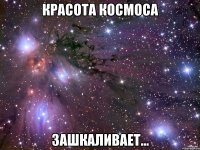 красота космоса зашкаливает...