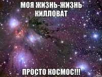 моя жизнь-жизнь килловат просто космос!!!