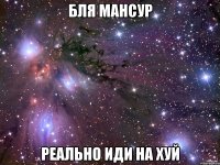 бля мансур реально иди на хуй