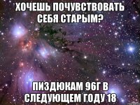 хочешь почувствовать себя старым? пиздюкам 96г в следующем году 18