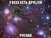 у всех есть друг гей руслан