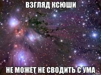 взгляд ксюши не может не сводить с ума