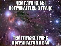 чем глубже вы погружаетесь в транс тем глубже транс погружается в вас