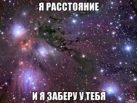 я расстояние и я заберу у тебя