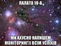 палата 10-а ми ахуєно напишем моніторинг)) всім успіхів