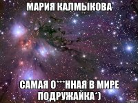 мария калмыкова самая о***нная в мире подружайка*)