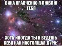 вика кравченко я люблю тебя хоть иногда ты и ведешь себя как настоящая дура:*