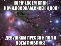 короч,всем спок ночи,посонам сисек и поп девушкам пресса и поп и всем люблю:3