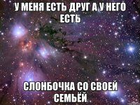 у меня есть друг а у него есть слонбочка со своей семьёй