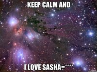 keep calm and i love sasha=****