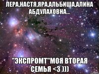 лера,настя,яра,альбиша,алина абдулаховна... "экспромт"моя вторая семья <3 )))