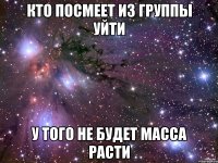 Кто посмеет из группы уйти у того не будет масса расти