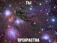 ты прекрастна