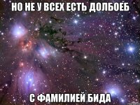 но не у всех есть долбоеб с фамилией бида