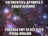 Согласитесь дружить с Сашей ахуенно:* Спасибо ему за все,я его очень люблю❤❤❤