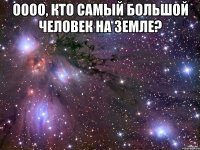 Оооо, кто самый большой человек на земле? 