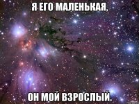 я его маленькая, он мой взрослый.