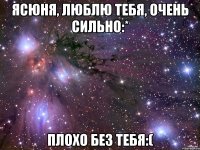 Ясюня, люблю Тебя, очень сильно:* Плохо без тебя:(