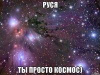 Руся Ты просто космос)