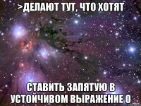 >делают тут, что хотят Cтавить запятую в устойчивом выражение о