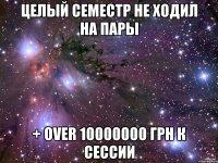 целый семестр не ходил на пары + over 10000000 грн к сессии