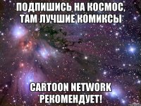 Подпишись на космос, там лучшие комиксы cartoon network рекомендует!