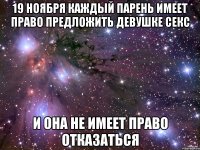 19 ноября каждый парень имеет право предложить девушке секс и она не имеет право отказаться