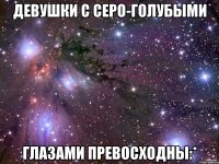 девушки с серо-голубыми глазами превосходны:*