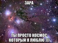 зара ты просто космос который я люблю )))