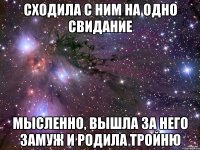 Сходила с ним на одно свидание мысленно, вышла за него замуж и родила тройню