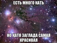 Есть много Кать Но Катя Заглада самая красивая