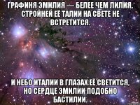 Графиня Эмилия — Белее чем лилия, Стройней её талии На свете не встретится. И небо Италии В глазах её светится, Но сердце Эмилии Подобно Бастилии.