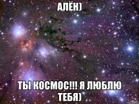 Алён) ТЫ КОСМОС!!! Я ЛЮБЛЮ ТЕБЯ)