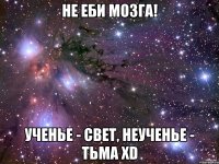 НЕ ЕБИ МОЗГА! УЧЕНЬЕ - СВЕТ, НЕУЧЕНЬЕ - ТЬМА хD