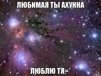 Любимая ты ахунна люблю тя=*